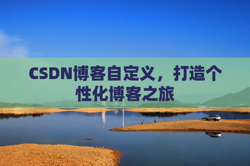 CSDN博客自定义，打造个性化博客之旅