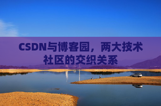 CSDN与博客园，两大技术社区的交织关系